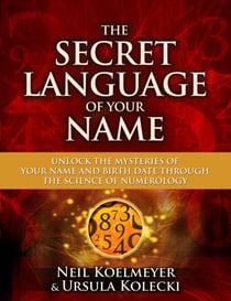 The Secret Language of Your Name - Unlock the Mysteries of Your Name and Birth Date Through the Science of Numerology
