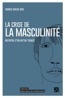 La crise de la masculinité - Autopsie d'un mythe tenace