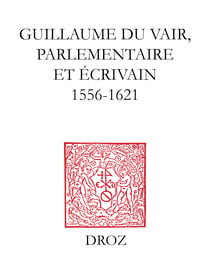 Guillaume Du Vair, parlementaire et écrivain (1556-1621) - Colloque d'Aix-en-Provence, 4-6 octobre 2001