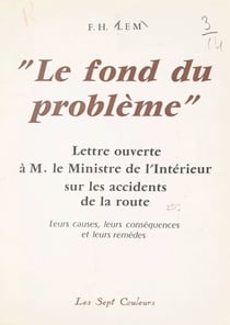 Le fond du problème - Lettre ouverte à M. le Ministre de l'intérieur sur les accidents de la route, leurs causes, leurs conséquences et leurs remèdes