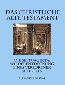 Das christliche Alte Testament - Die Septuaginta: Wiederentdeckung eines verlorenen Schatzes