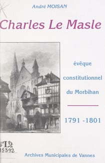 Charles Le Masle - Évêque constitutionnel du Morbihan, 1791-1801. Relecture d'un dossier
