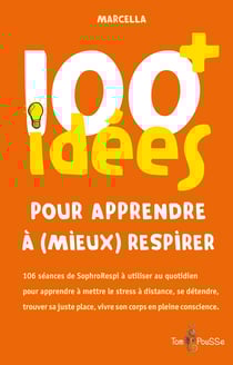 100 idées+ pour apprendre à (mieux) respirer - 106 séances de SophroRespi à utiliser au quotidien pour apprendre à mettre le stress à distance, se détendre, trouver sa juste place, vivre son corps en pleine conscience.