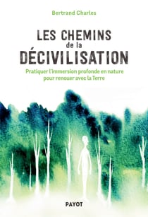 Les Chemins de la décivilisation - Pratiquer l'immersion profonde en nature pour renouer avec la Terre