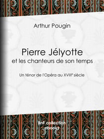 Pierre Jélyotte et les chanteurs de son temps - Un ténor de l'Opéra au XVIIIe siècle
