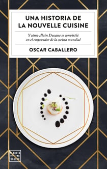 Una historia de la Nouvelle Cuisine - Y cómo Alain Ducasse se convirtió en emperador de la cocina mundial