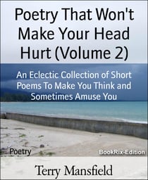 Poetry That Won't Make Your Head Hurt (Volume 2) - An Eclectic Collection of Short Poems To Make You Think and Sometimes Amuse You