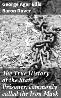 The True History of the State Prisoner, commonly called the Iron Mask - Extracted from Documents in the French Archives