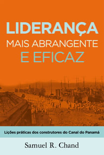 Liderança mais abrangente e eficaz - Lições práticas dos construtores do Canal do Panamá