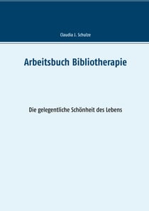 Arbeitsbuch Bibliotherapie - Die gelegentliche Schönheit des Lebens