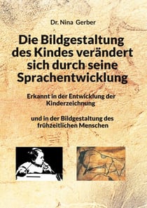 Die Bildgestaltung des Kindes verändert sich durch seine Sprachentwicklung - Erkannt in der Entwicklung der Kinderzeichnung und in der Bildgestaltung des frühzeitlichen Menschen