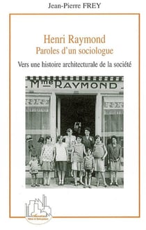 Henri Raymond - Paroles d'un sociologue - Vers une histoire architecturale de la société