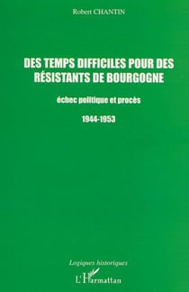 DES TEMPS DIFFICILES POUR DES RÉSISTANTS DE BOURGOGNE - Échec politique et procès 1944-1953