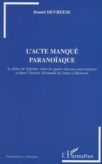 L'Acte manqué paranoïaque - Le délire de Schreber entre les quatre discours universitaires et dans l'histoire allemande de Luther à Bismarck