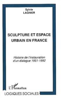 SCULPTURE ET ESPACE URBAIN EN FRANCE - Histoire de l'instauration d'un dialogue 1951-1992