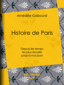 Histoire de Paris - Depuis les temps les plus reculés jusqu'à nos jours