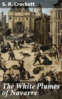 The White Plumes of Navarre - A Romance of the Wars of Religion