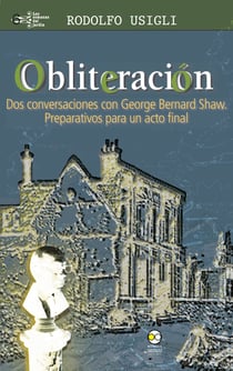 Obliteración - Dos conversaciones con George Bernard Shaw y de Rodolfo Usigli: Preparativos para un acto final.