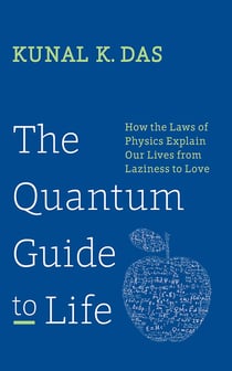 The Quantum Guide to Life - How The Laws Of Physics Explain Our Lives From Laziness To Love