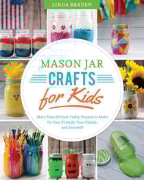 Mason Jar Crafts for Kids - More Than 25 Cool, Crafty Projects to Make for Your Friends, Your Family, and Yourself!