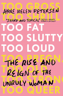 Too Fat, Too Slutty, Too Loud - The Rise and Reign of the Unruly Woman