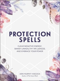 Protection Spells - Clear Negative Energy, Banish Unhealthy Influences, and Embrace Your Power