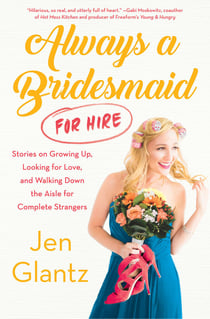 Always a Bridesmaid (For Hire) - Stories on Growing Up, Looking for Love, and Walking Down the Aisle for Complete Strangers