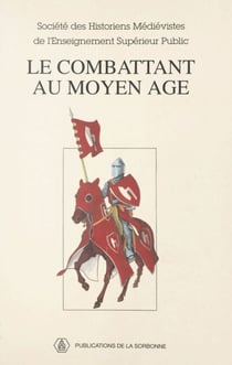 Le Combattant au Moyen Âge - 18e Congrès de la Société des historiens médiévistes de l'enseignement supérieur, Montpellier, 1991