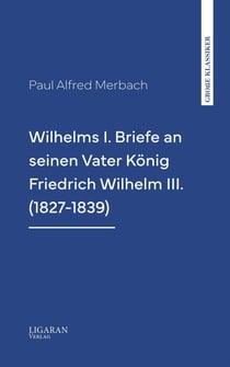 Wilhelms I. Briefe an seinen Vater König Friedrich Wilhelm III. (1827-1839)