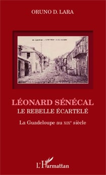 Léonard Sénécal - Le rebelle écartelé La Guadeloupe au XIXe siècle - La Guadeloupe au XIXe siècle