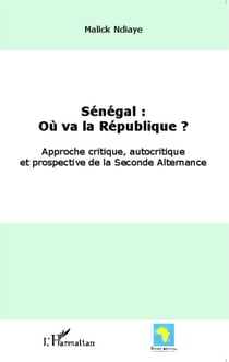 Sénégal : où va la République ? - Approche critique, autocritique et prospective de la Seconde Alternance