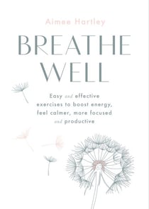 Breathe Well - Easy and effective exercises to boost energy, feel calmer, more focused and productive
