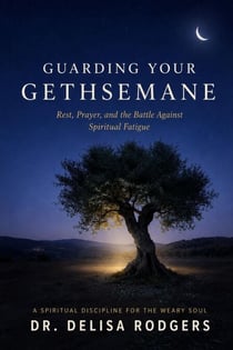 Guarding Your Gethsemane: Rest, Prayer, and the Battle Against Spiritual Fatigue