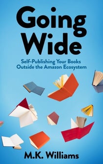 Going Wide: Self-Publishing Your Books Outside The Amazon Ecosystem - Author Your Ambition, #4