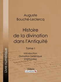 Histoire de la divination dans l'Antiquité - Tome I - Introduction - Divination hellénique (méthodes)