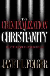 The Criminalization of Christianity - Read This Book Before It Becomes Illegal!