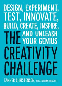 The Creativity Challenge - Design, Experiment, Test, Innovate, Build, Create, Inspire, and Unleash Your Genius