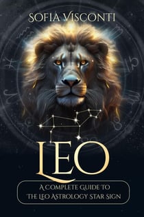 Leo: A Complete Guide To The Leo Astrology Star Sign (A Complete Guide To Astrology) - A Complete Guide To Astrology, #5