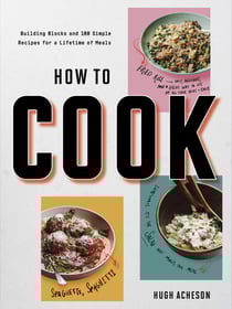 How to Cook - Building Blocks and 100 Simple Recipes for a Lifetime of Meals: A Cookbook