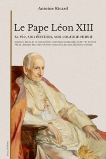 Le Pape Léon XIII: sa vie, son élection, son couronnement - suivi de L'Église et la civilisation : pastorales par le cardinal Pecci (futur pape Léon XIII)