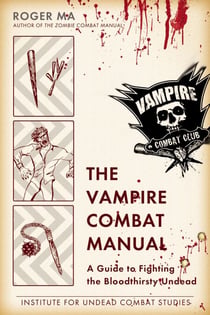 The Vampire Combat Manual - A Guide to Fighting the Bloodthirsty Undead