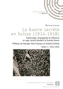 La Guerre secrète en Suisse (1914-1918) - Tome 1 - Espionnage, propagande et influence en pays neutre pendant la Grande Guerre