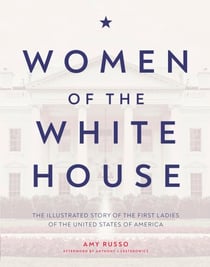 Women of the White House - The Illustrated Story of the First Ladies of the United States of America