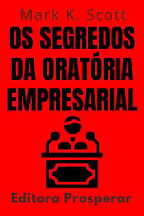 Os Segredos Da Oratória Empresarial - Aprenda Técnicas Comprovadas Para Falar Em Publico Com Confiança E Credibilidade - Coleção Liberdade Financeira, #15