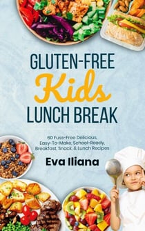 Gluten-Free Kids Lunch Break 60 Fuss-Free Delicious, Easy-To-Make, School-Ready Breakfast, Snack, &amp; Lunch Recipes