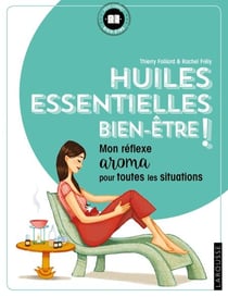 Huiles essentielles bien-être ! - Mon réflexe aroma pour toutes les situations