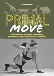 Primal move - 40 mouvements inspirés du monde animal pour assouplir, renforcer et muscler votre coprs