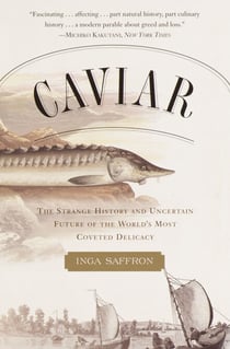 Caviar - The Strange History and Uncertain Future of the World's Most Coveted Delicacy