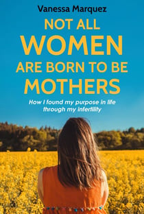NOT ALL WOMEN ARE BORN TO BE MOTHERS. How i found my purpose in life through my infertility - Soy autentica. No perfecta.