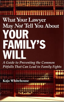 What Your Lawyer May Not Tell You About Your Family's Will - A Guide to Preventing the Common Pitfalls That Can Lead to Family Fights